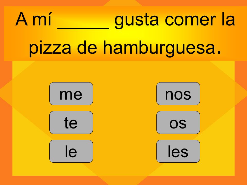 A mí _____ gusta comer la pizza de hamburguesa.