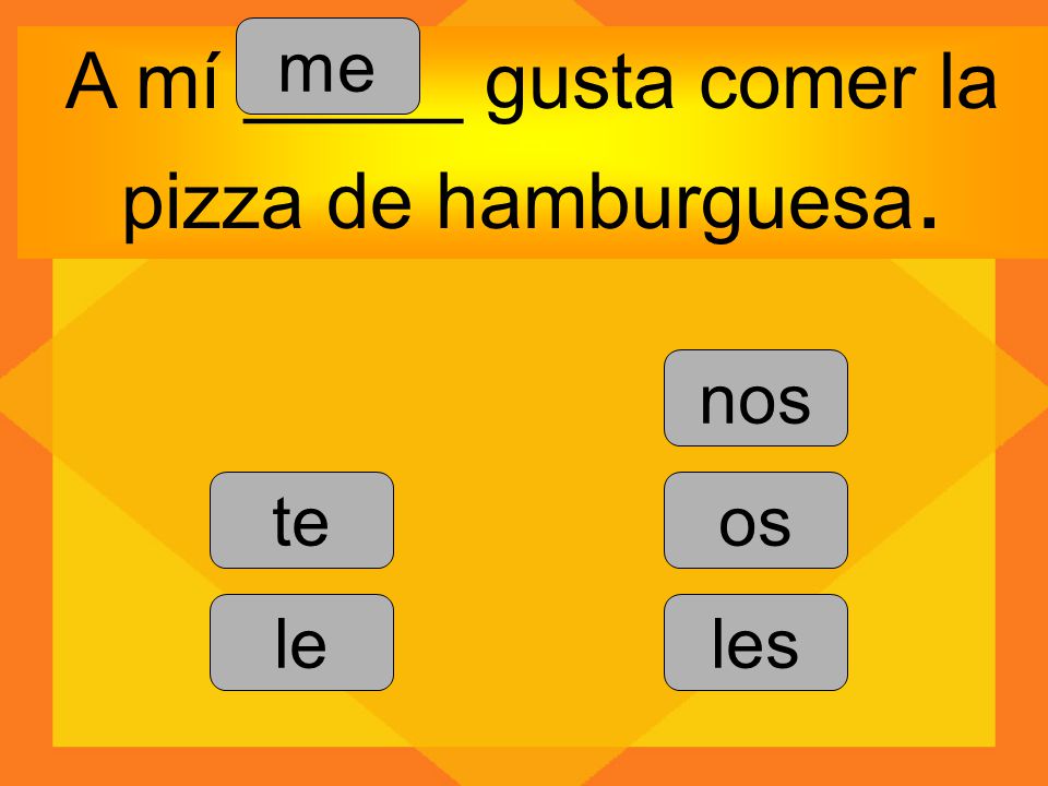 A mí _____ gusta comer la pizza de hamburguesa.