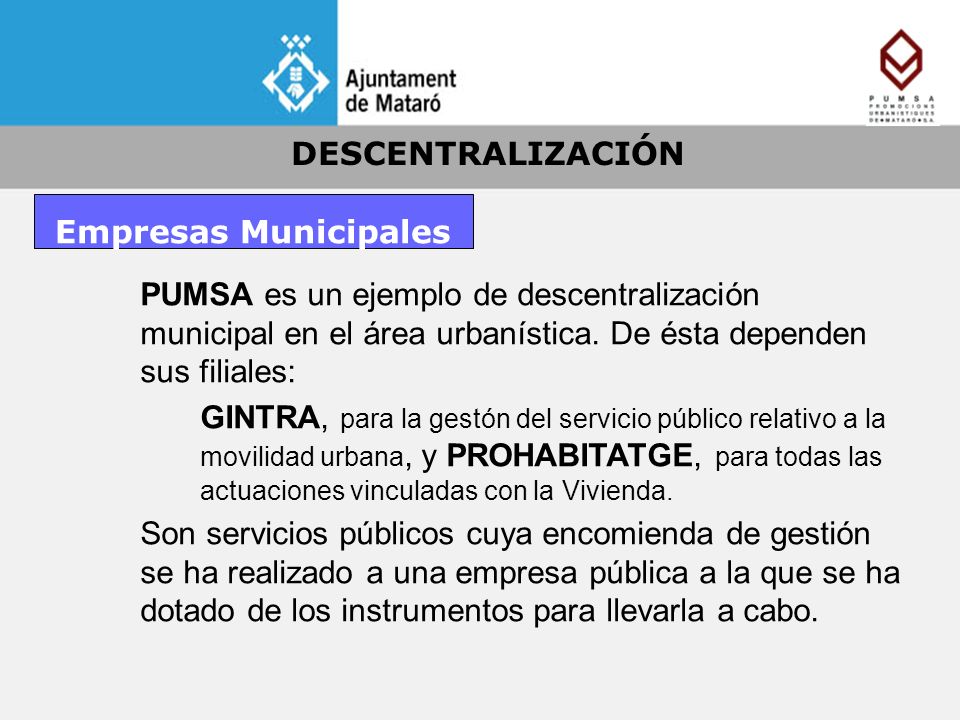 DESCENTRALIZACIÓN Empresas Municipales. PUMSA es un ejemplo de descentralización municipal en el área urbanística. De ésta dependen sus filiales: