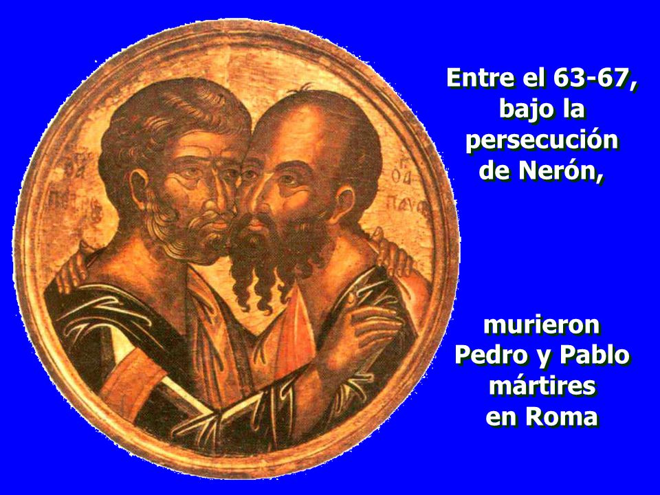 Entre el 63-67, bajo la persecución de Nerón, murieron Pedro y Pablo mártires en Roma