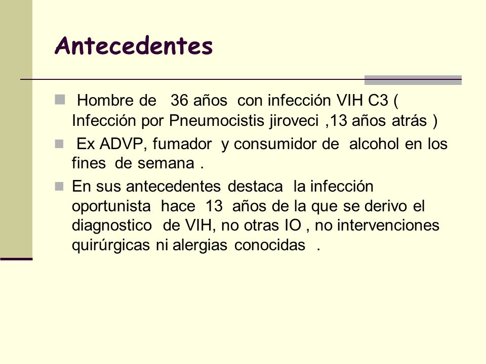 Antecedentes Hombre de 36 años con infección VIH C3 ( Infección por Pneumocistis jiroveci ,13 años atrás )