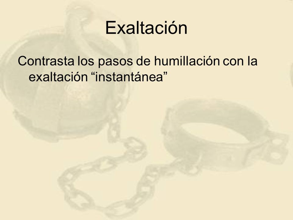 Exaltación Contrasta los pasos de humillación con la exaltación instantánea