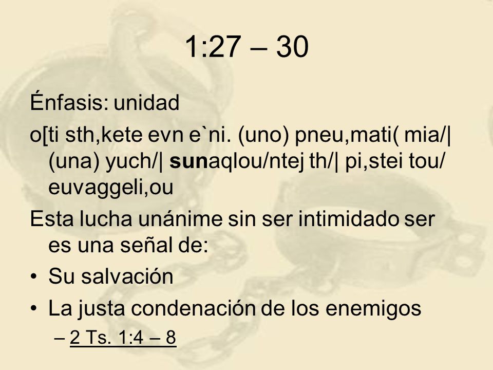 1:27 – 30 Énfasis: unidad. o[ti sth,kete evn e`ni. (uno) pneu,mati( mia/| (una) yuch/| sunaqlou/ntej th/| pi,stei tou/ euvaggeli,ou.
