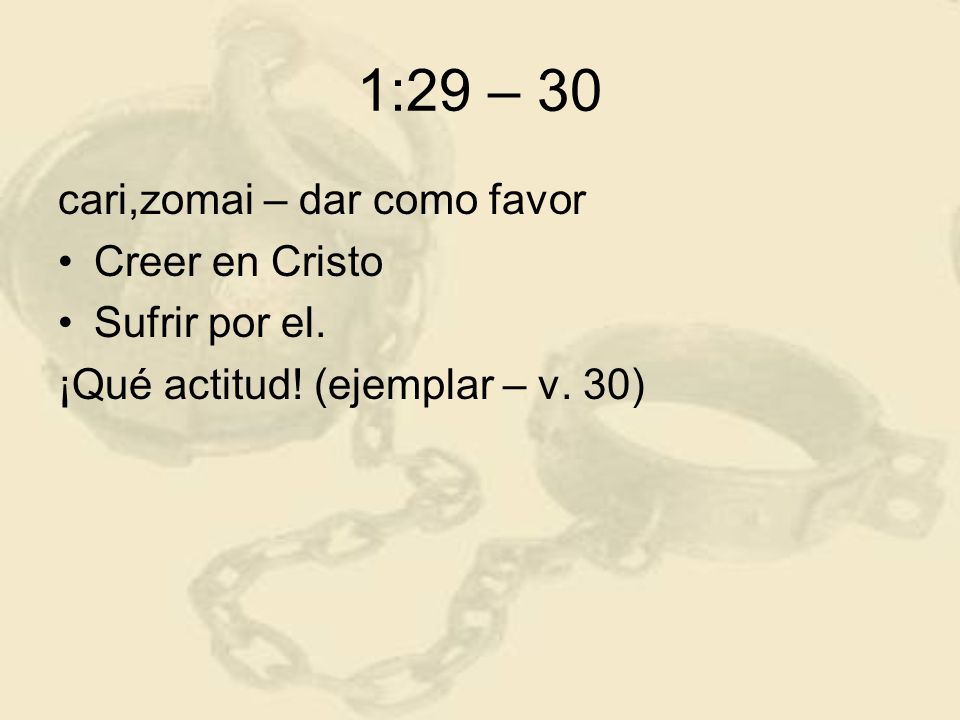 1:29 – 30 cari,zomai – dar como favor Creer en Cristo Sufrir por el.