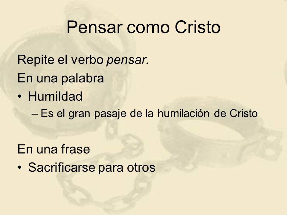 Pensar como Cristo Repite el verbo pensar. En una palabra Humildad