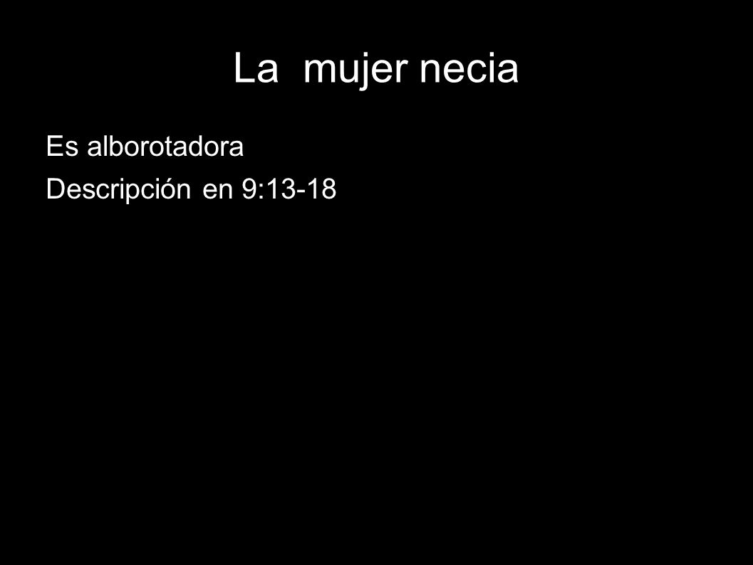 La mujer necia Es alborotadora Descripción en 9:13-18