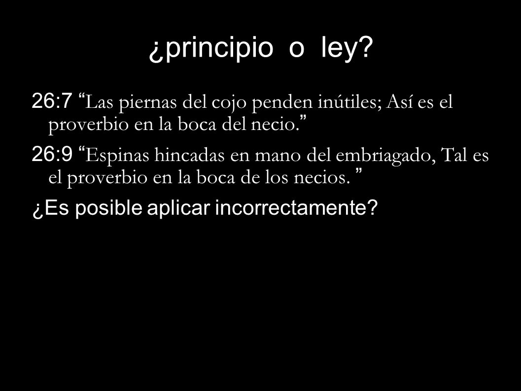 ¿principio o ley 26:7 Las piernas del cojo penden inútiles; Así es el proverbio en la boca del necio.