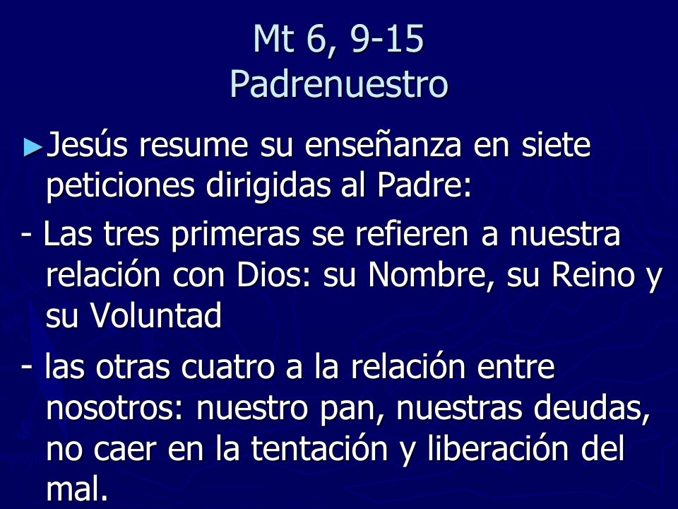 Mt 6, 9-15 Padrenuestro Jesús resume su enseñanza en siete peticiones dirigidas al Padre:
