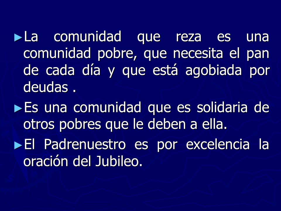 La comunidad que reza es una comunidad pobre, que necesita el pan de cada día y que está agobiada por deudas .