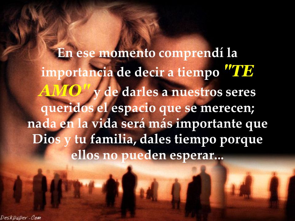 En ese momento comprendí la importancia de decir a tiempo TE AMO y de darles a nuestros seres queridos el espacio que se merecen; nada en la vida será más importante que Dios y tu familia, dales tiempo porque ellos no pueden esperar...