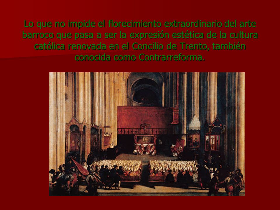 Lo que no impide el florecimiento extraordinario del arte barroco que pasa a ser la expresión estética de la cultura católica renovada en el Concilio de Trento, también conocida como Contrarreforma.
