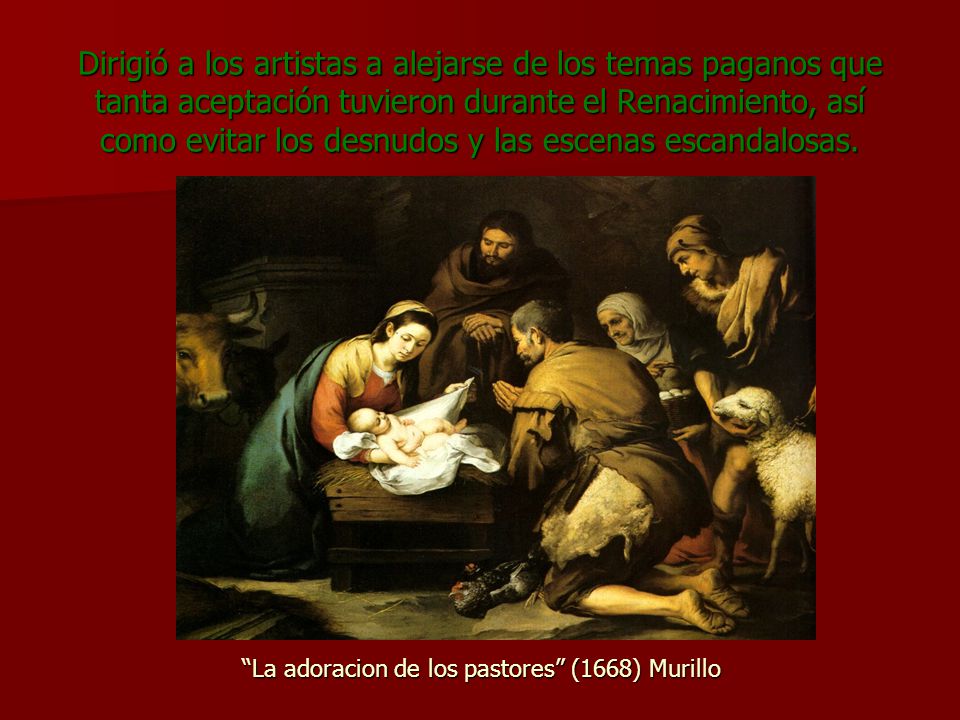 Dirigió a los artistas a alejarse de los temas paganos que tanta aceptación tuvieron durante el Renacimiento, así como evitar los desnudos y las escenas escandalosas.