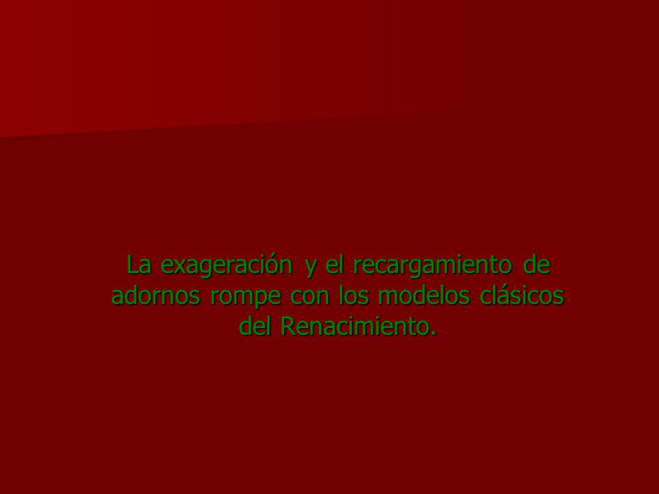 La exageración y el recargamiento de adornos rompe con los modelos clásicos del Renacimiento.