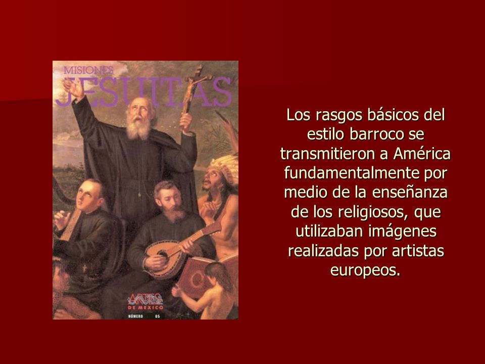 Los rasgos básicos del estilo barroco se transmitieron a América fundamentalmente por medio de la enseñanza de los religiosos, que utilizaban imágenes realizadas por artistas europeos.