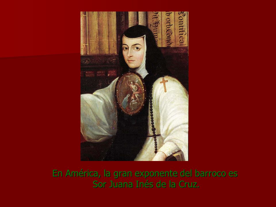 En América, la gran exponente del barroco es Sor Juana Inés de la Cruz.