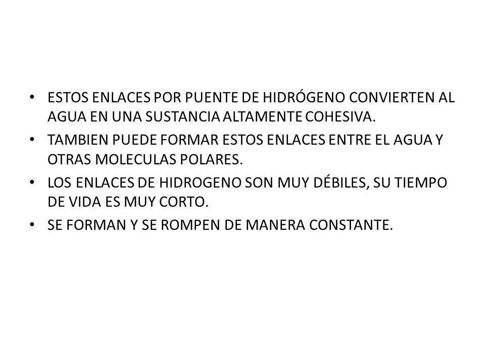ESTOS ENLACES POR PUENTE DE HIDRÓGENO CONVIERTEN AL AGUA EN UNA SUSTANCIA ALTAMENTE COHESIVA.