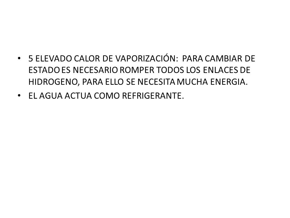 5 ELEVADO CALOR DE VAPORIZACIÓN: PARA CAMBIAR DE ESTADO ES NECESARIO ROMPER TODOS LOS ENLACES DE HIDROGENO, PARA ELLO SE NECESITA MUCHA ENERGIA.