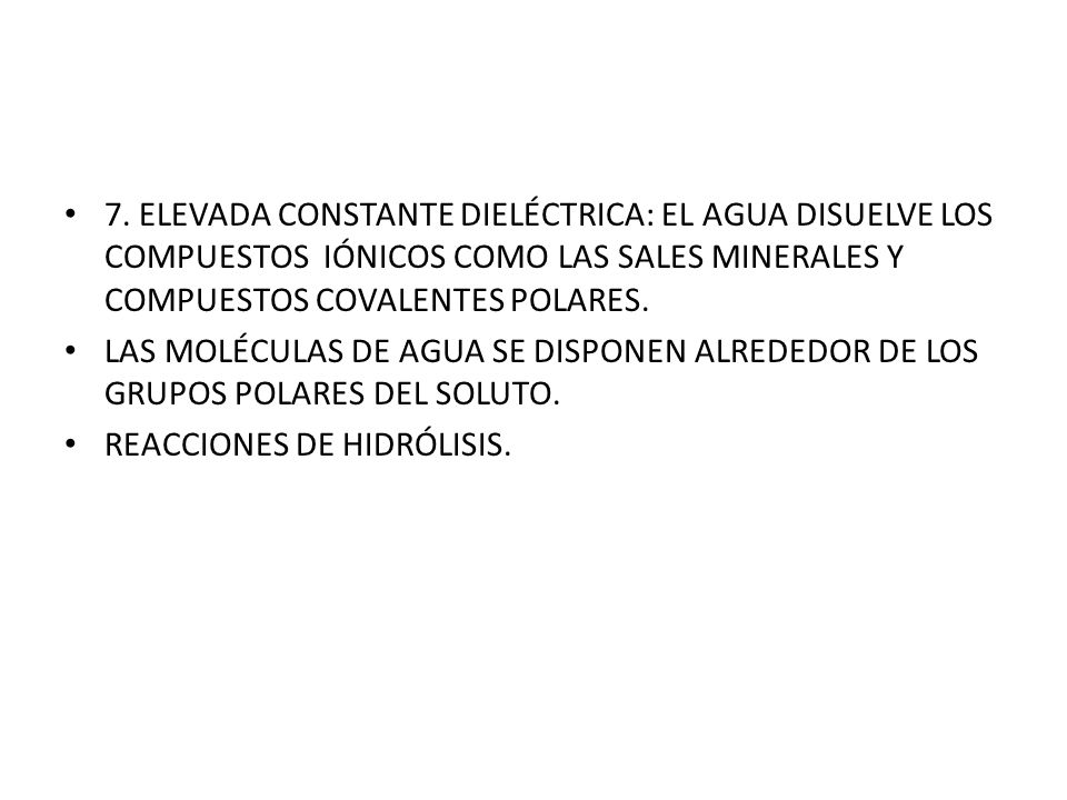 7. ELEVADA CONSTANTE DIELÉCTRICA: EL AGUA DISUELVE LOS COMPUESTOS IÓNICOS COMO LAS SALES MINERALES Y COMPUESTOS COVALENTES POLARES.