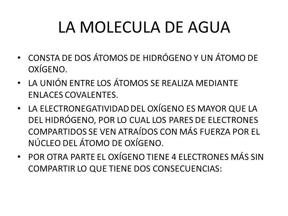 LA MOLECULA DE AGUA CONSTA DE DOS ÁTOMOS DE HIDRÓGENO Y UN ÁTOMO DE OXÍGENO. LA UNIÓN ENTRE LOS ÁTOMOS SE REALIZA MEDIANTE ENLACES COVALENTES.