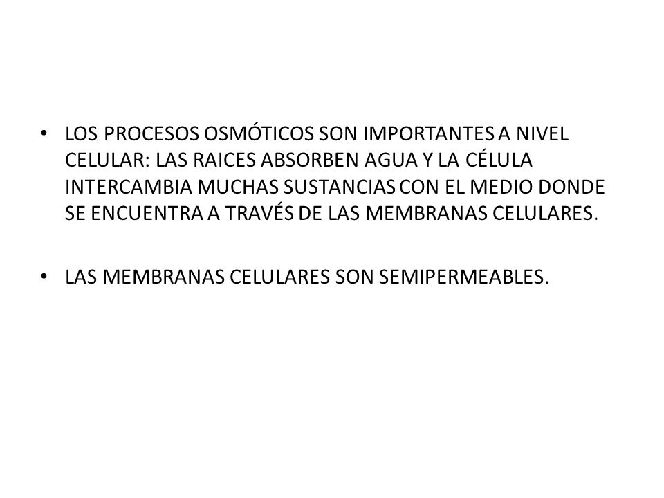 LOS PROCESOS OSMÓTICOS SON IMPORTANTES A NIVEL CELULAR: LAS RAICES ABSORBEN AGUA Y LA CÉLULA INTERCAMBIA MUCHAS SUSTANCIAS CON EL MEDIO DONDE SE ENCUENTRA A TRAVÉS DE LAS MEMBRANAS CELULARES.
