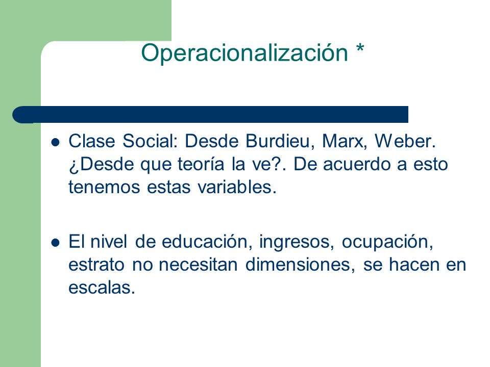 Operacionalización * Clase Social: Desde Burdieu, Marx, Weber. ¿Desde que teoría la ve . De acuerdo a esto tenemos estas variables.