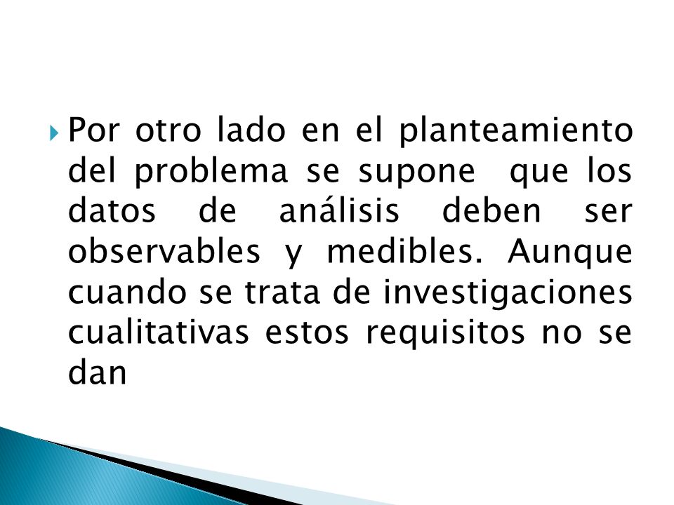 Por otro lado en el planteamiento del problema se supone que los datos de análisis deben ser observables y medibles.