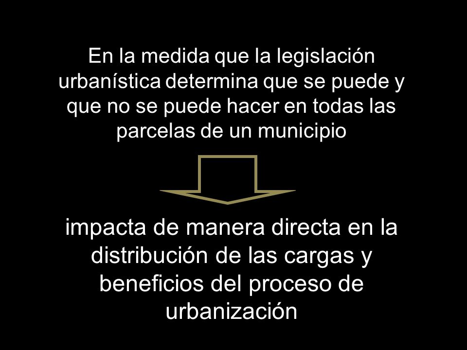 En la medida que la legislación urbanística determina que se puede y que no se puede hacer en todas las parcelas de un municipio