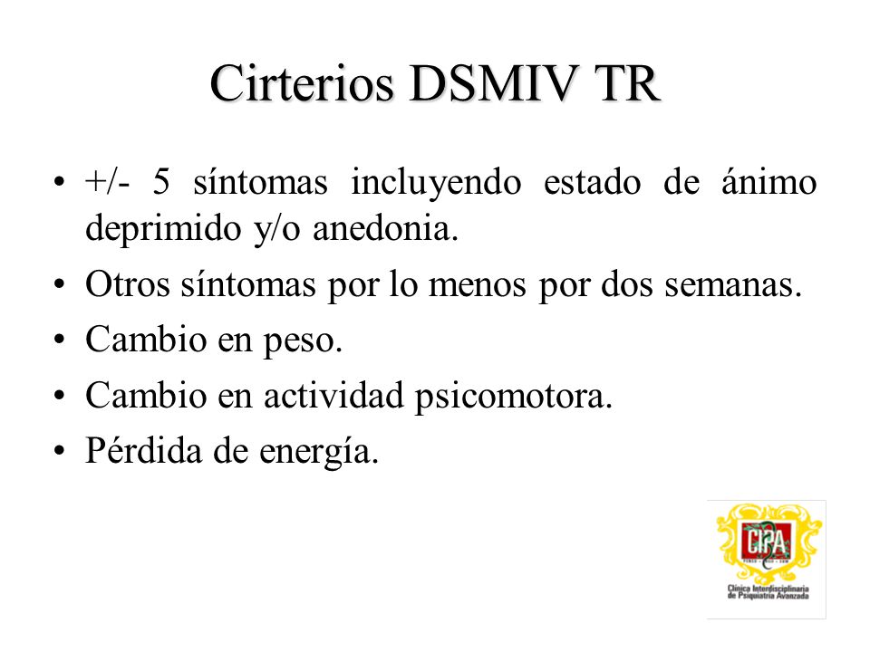 Cirterios DSMIV TR +/- 5 síntomas incluyendo estado de ánimo deprimido y/o anedonia. Otros síntomas por lo menos por dos semanas.