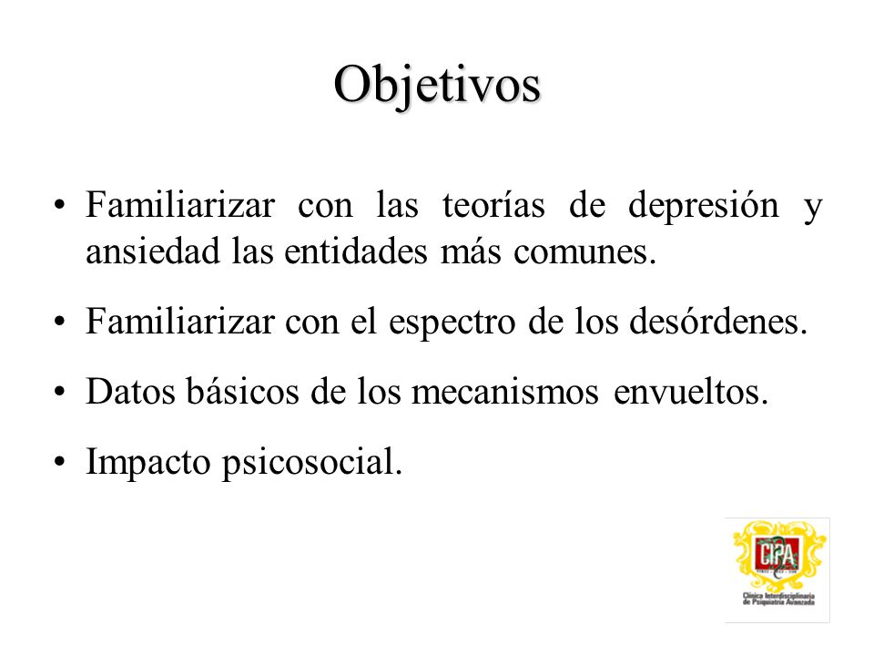 Objetivos Familiarizar con las teorías de depresión y ansiedad las entidades más comunes. Familiarizar con el espectro de los desórdenes.