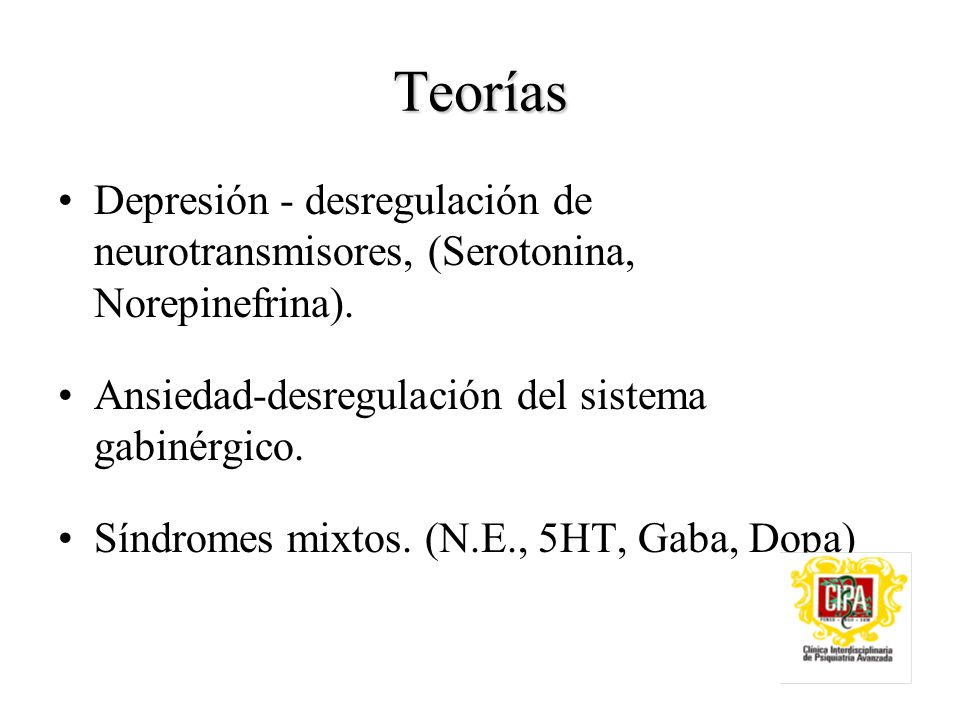 Teorías Depresión - desregulación de neurotransmisores, (Serotonina, Norepinefrina). Ansiedad-desregulación del sistema gabinérgico.
