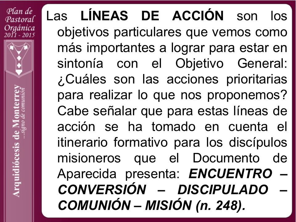 Las LÍNEAS DE ACCIÓN son los objetivos particulares que vemos como más importantes a lograr para estar en sintonía con el Objetivo General: ¿Cuáles son las acciones prioritarias para realizar lo que nos proponemos.