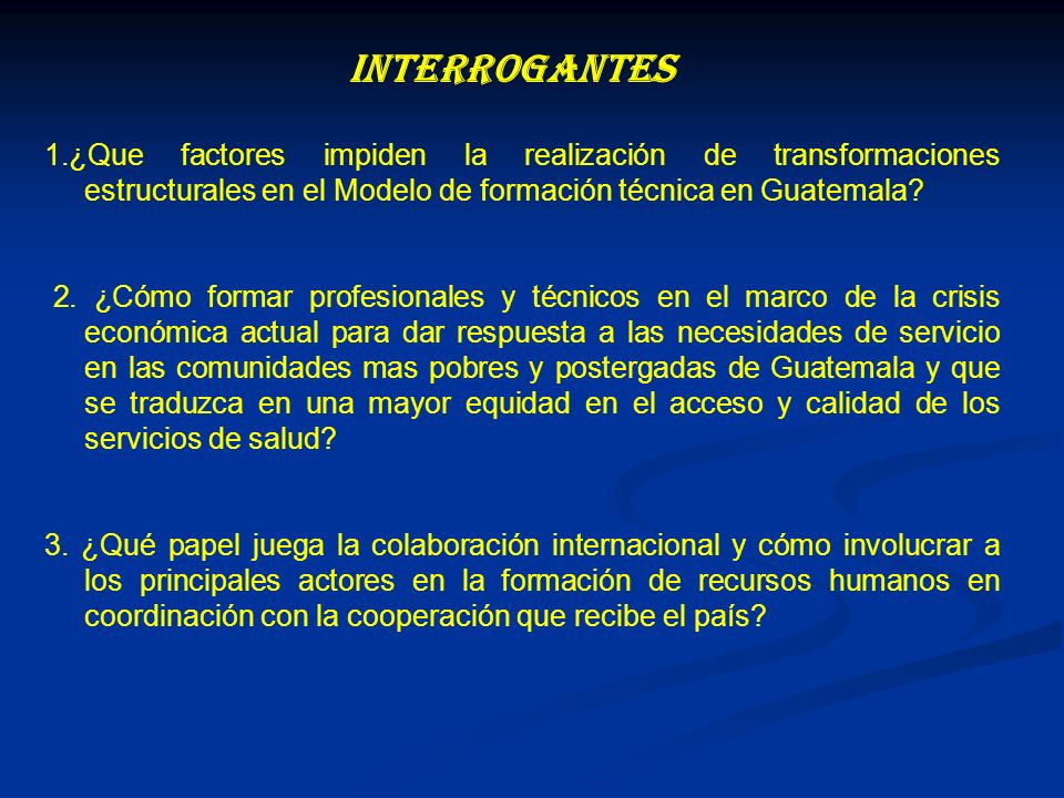INTERROGANTES 1.¿Que factores impiden la realización de transformaciones estructurales en el Modelo de formación técnica en Guatemala