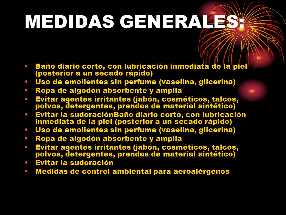 MEDIDAS GENERALES: Baño diario corto, con lubricación inmediata de la piel (posterior a un secado rápido)
