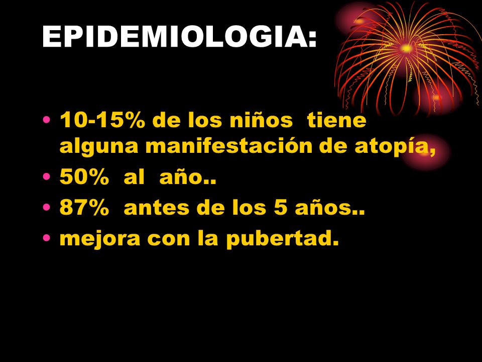 EPIDEMIOLOGIA: 10-15% de los niños tiene alguna manifestación de atopía, 50% al año.. 87% antes de los 5 años..