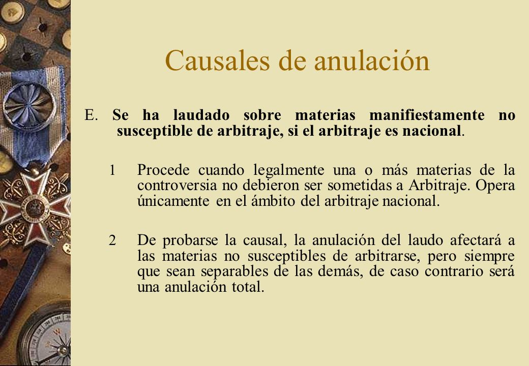 Causales de anulación E. Se ha laudado sobre materias manifiestamente no susceptible de arbitraje, si el arbitraje es nacional.