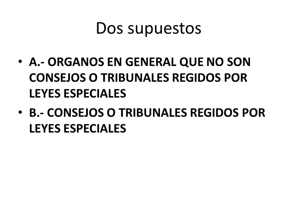 Dos supuestos A.- ORGANOS EN GENERAL QUE NO SON CONSEJOS O TRIBUNALES REGIDOS POR LEYES ESPECIALES.