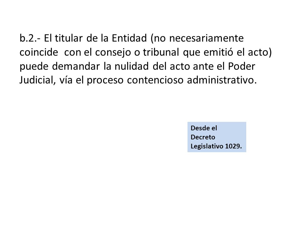 b.2.- El titular de la Entidad (no necesariamente coincide con el consejo o tribunal que emitió el acto) puede demandar la nulidad del acto ante el Poder Judicial, vía el proceso contencioso administrativo.