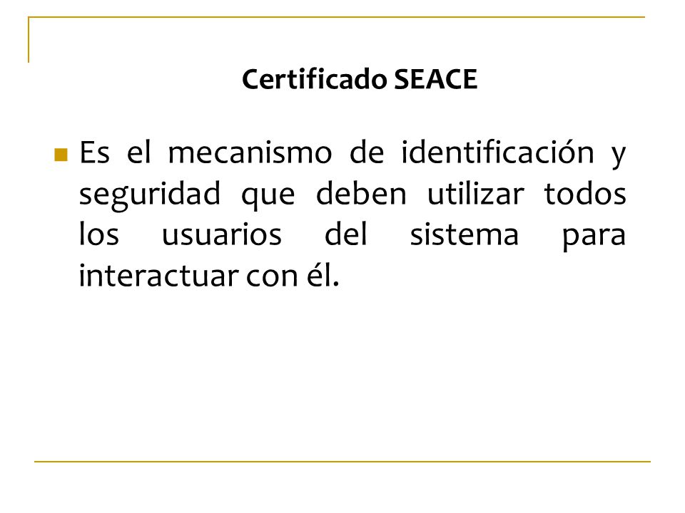 Certificado SEACE Es el mecanismo de identificación y seguridad que deben utilizar todos los usuarios del sistema para interactuar con él.