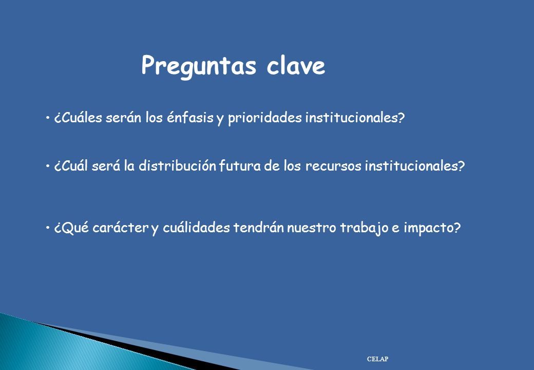 Preguntas clave ¿Cuáles serán los énfasis y prioridades institucionales ¿Cuál será la distribución futura de los recursos institucionales