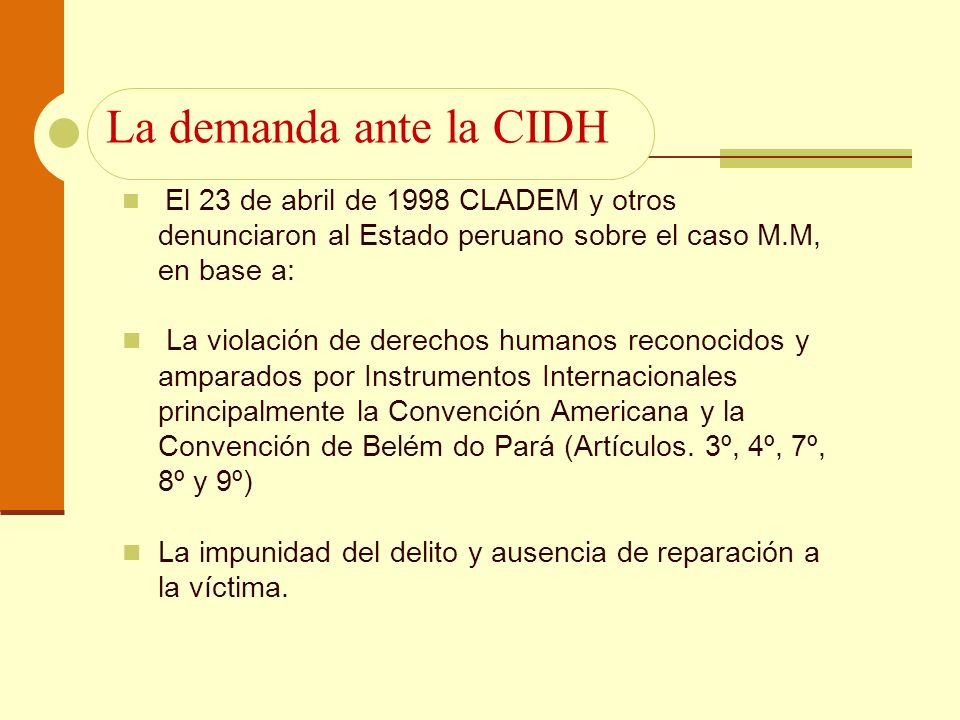 La demanda ante la CIDH El 23 de abril de 1998 CLADEM y otros denunciaron al Estado peruano sobre el caso M.M, en base a: