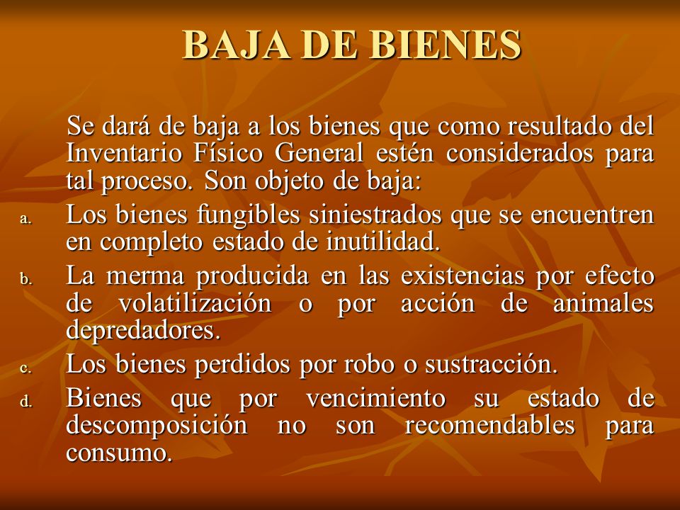 BAJA DE BIENES Se dará de baja a los bienes que como resultado del Inventario Físico General estén considerados para tal proceso. Son objeto de baja: