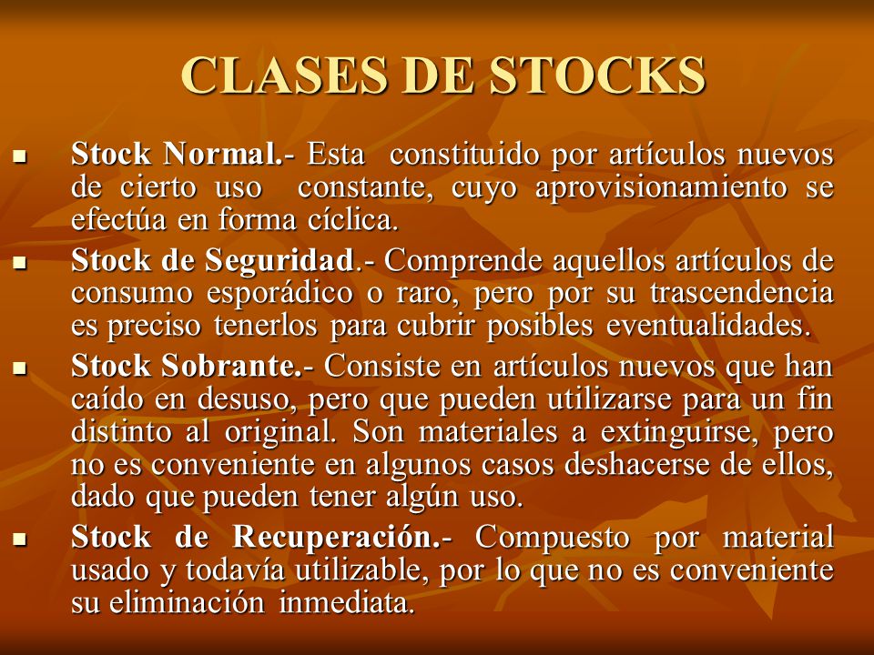 CLASES DE STOCKS Stock Normal.- Esta constituido por artículos nuevos de cierto uso constante, cuyo aprovisionamiento se efectúa en forma cíclica.