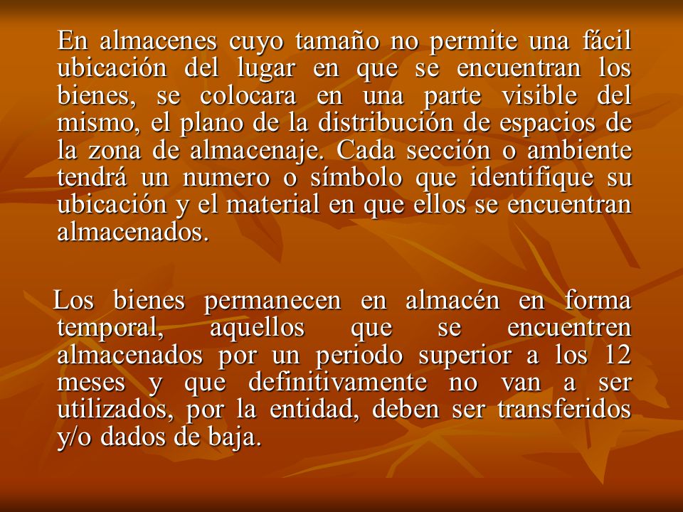 En almacenes cuyo tamaño no permite una fácil ubicación del lugar en que se encuentran los bienes, se colocara en una parte visible del mismo, el plano de la distribución de espacios de la zona de almacenaje. Cada sección o ambiente tendrá un numero o símbolo que identifique su ubicación y el material en que ellos se encuentran almacenados.