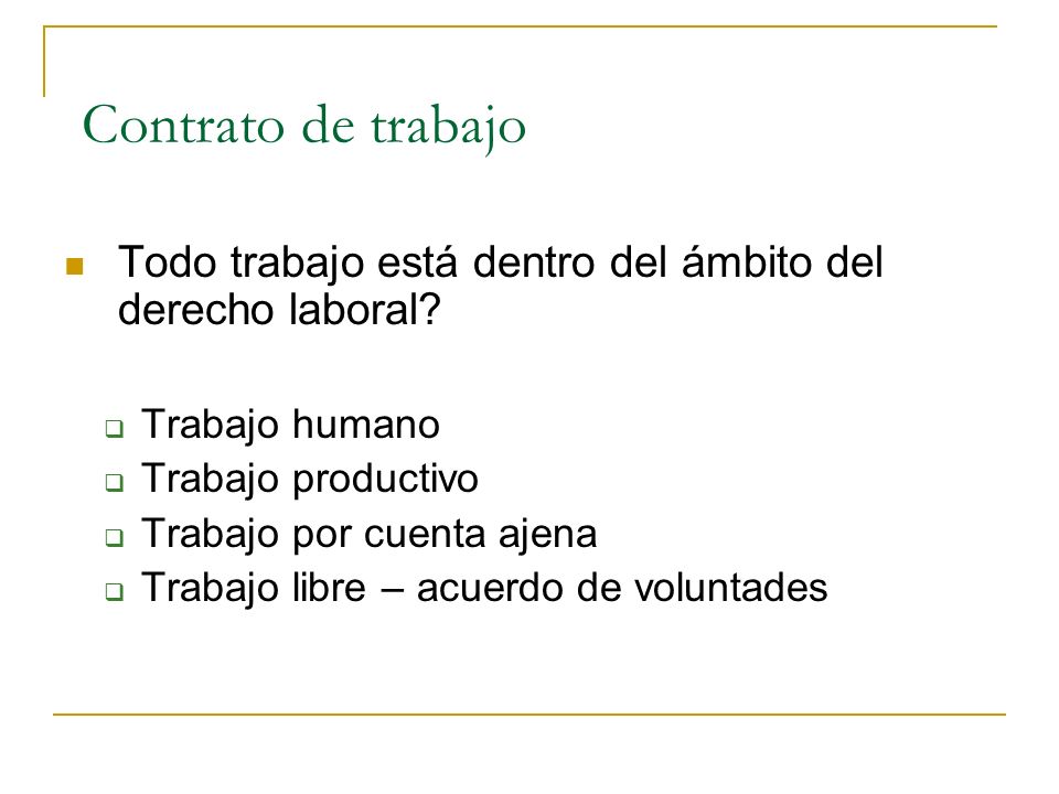 Contrato de trabajo Todo trabajo está dentro del ámbito del derecho laboral Trabajo humano. Trabajo productivo.