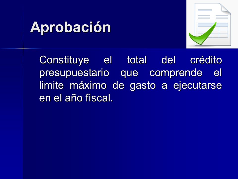Aprobación Constituye el total del crédito presupuestario que comprende el limite máximo de gasto a ejecutarse en el año fiscal.