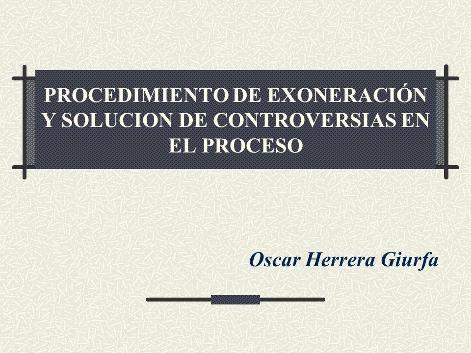 PROCEDIMIENTO DE EXONERACIÓN Y SOLUCION DE CONTROVERSIAS EN EL PROCESO