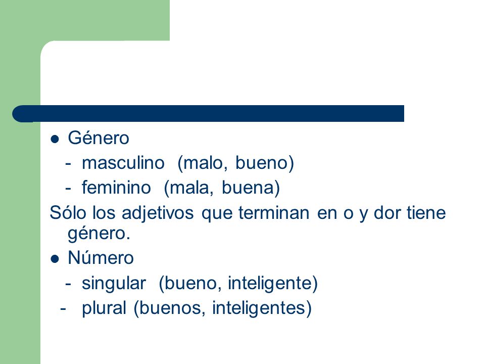 Género - masculino (malo, bueno) - feminino (mala, buena) Sólo los adjetivos que terminan en o y dor tiene género.