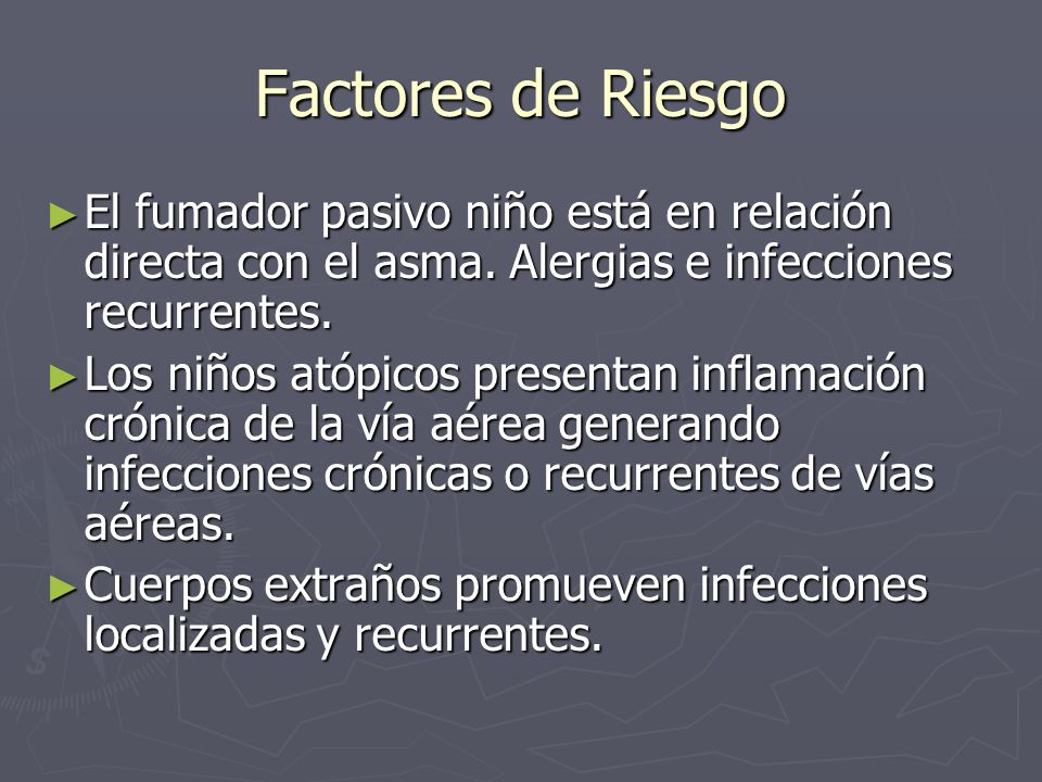 Factores de Riesgo El fumador pasivo niño está en relación directa con el asma. Alergias e infecciones recurrentes.