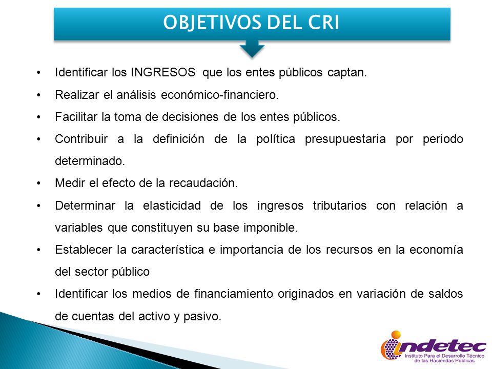 OBJETIVOS DEL CRI Identificar los INGRESOS que los entes públicos captan. Realizar el análisis económico-financiero.