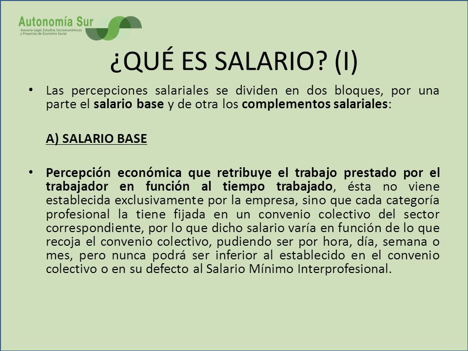 ¿QUÉ ES SALARIO (I) Las percepciones salariales se dividen en dos bloques, por una parte el salario base y de otra los complementos salariales: